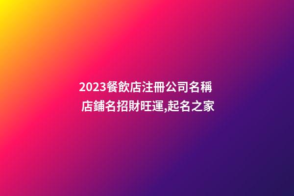 2023餐飲店注冊公司名稱 店鋪名招財旺運,起名之家-第1張-公司起名-玄機派